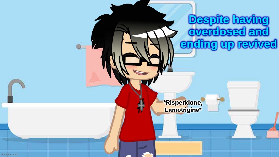 Despite having overdosed and ending up revived; *Risperidone, Lamotrigine* | made w/ Imgflip meme maker