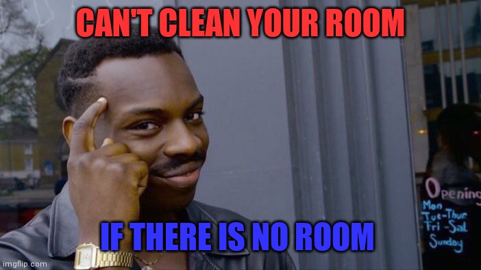 Roll Safe Think About It Meme | CAN'T CLEAN YOUR ROOM IF THERE IS NO ROOM | image tagged in memes,roll safe think about it | made w/ Imgflip meme maker