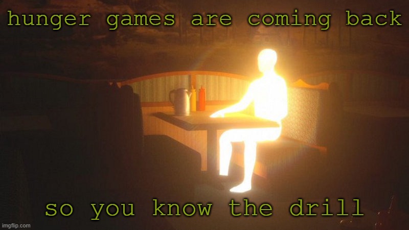 huny gerrms | hunger games are coming back; so you know the drill | image tagged in glowing guy | made w/ Imgflip meme maker