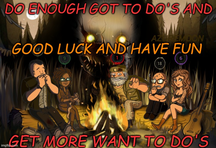 The Entity's Halloween Campfire Tales |  DO ENOUGH GOT TO DO'S AND; AZUREMOON; GOOD LUCK AND HAVE FUN; GET MORE WANT TO DO'S | image tagged in happy halloween,dead by daylight,good luck,have fun,fun,campfire | made w/ Imgflip meme maker