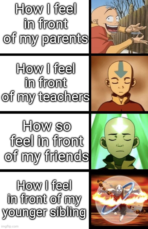 Expanding Aang | How I feel in front of my parents; How I feel in front of my teachers; How so feel in front of my friends; How I feel in front of my younger sibling | image tagged in expanding aang | made w/ Imgflip meme maker