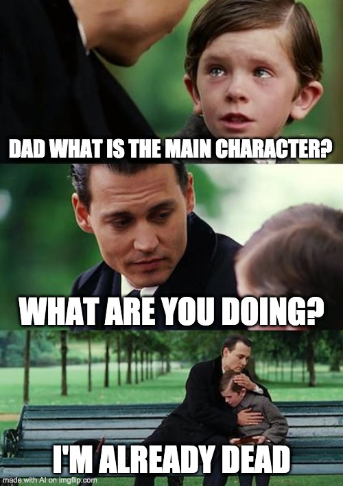 oh no bro! he's already dead (AI meme) | DAD WHAT IS THE MAIN CHARACTER? WHAT ARE YOU DOING? I'M ALREADY DEAD | image tagged in memes,finding neverland,ai meme,ai | made w/ Imgflip meme maker