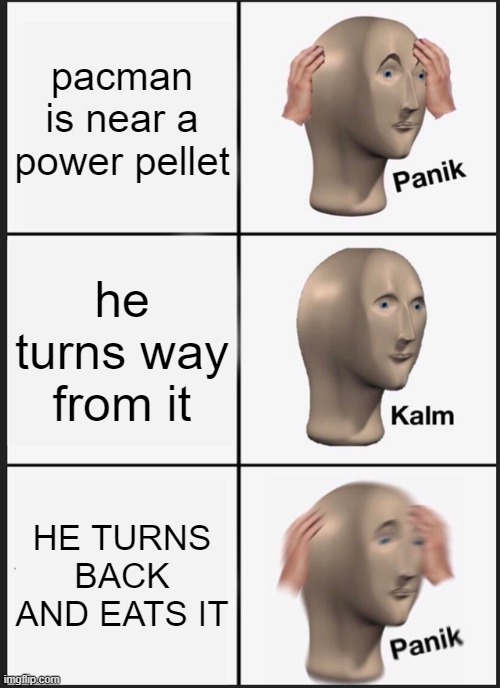 Panik Kalm Panik | pacman is near a power pellet; he turns way from it; HE TURNS BACK AND EATS IT | image tagged in memes,panik kalm panik | made w/ Imgflip meme maker