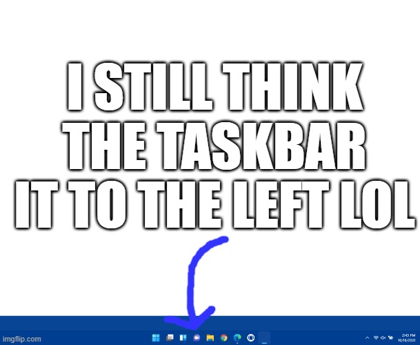 yeah. I'm more used to windows 10. time to learn again! | I STILL THINK THE TASKBAR IT TO THE LEFT LOL | image tagged in blank white template | made w/ Imgflip meme maker