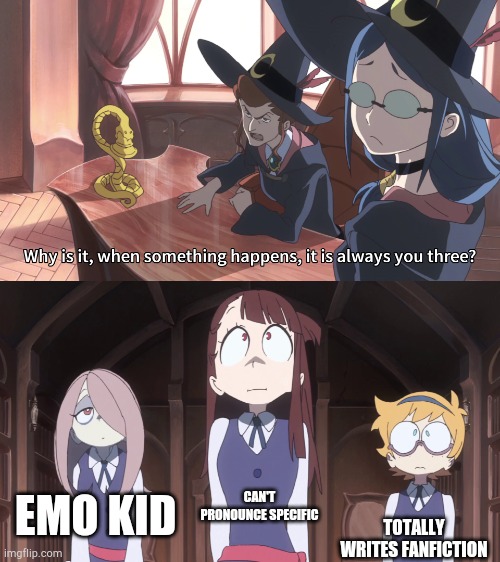 little witch academia always you three | CAN'T PRONOUNCE SPECIFIC; EMO KID; TOTALLY WRITES FANFICTION | image tagged in little witch academia always you three | made w/ Imgflip meme maker