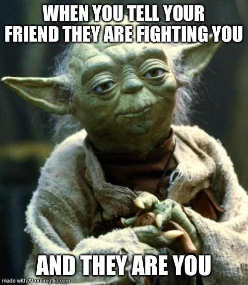 Star Wars Yoda | WHEN YOU TELL YOUR FRIEND THEY ARE FIGHTING YOU; AND THEY ARE YOU | image tagged in memes,star wars yoda | made w/ Imgflip meme maker