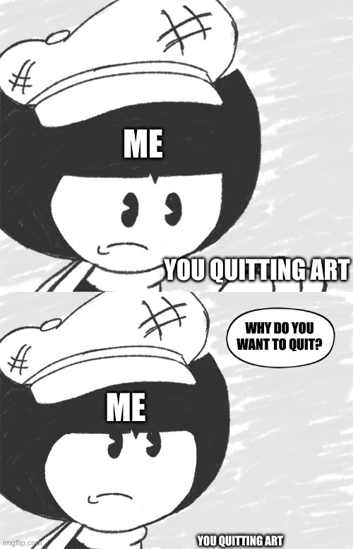 YOU QUITTING ART ME ME YOU QUITTING ART WHY DO YOU WANT TO QUIT? | made w/ Imgflip meme maker