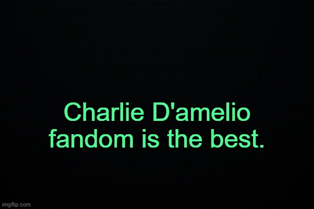 . | Charlie D'amelio fandom is the best. | image tagged in black | made w/ Imgflip meme maker