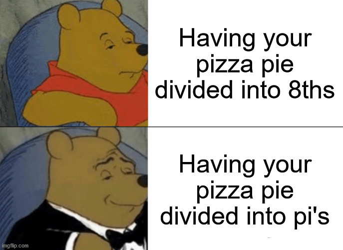 *sips soda pinky out* burp :x | Having your pizza pie divided into 8ths; Having your pizza pie divided into pi's | image tagged in memes,tuxedo winnie the pooh,funny,food,pizza,pie | made w/ Imgflip meme maker