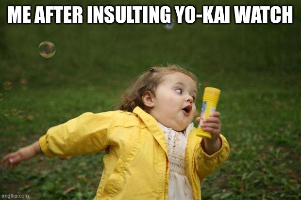 girl running | ME AFTER INSULTING YO-KAI WATCH | image tagged in girl running | made w/ Imgflip meme maker