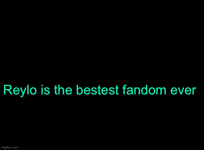 Literally NO TOXICITY | Reylo is the bestest fandom ever | image tagged in blank black | made w/ Imgflip meme maker