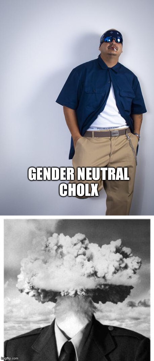 GENDER NEUTRAL
CHOLX | image tagged in cholo,mind blown | made w/ Imgflip meme maker