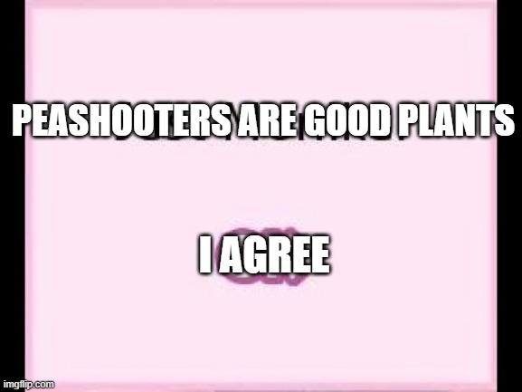 just monika |  PEASHOOTERS ARE GOOD PLANTS; I AGREE | image tagged in just monika | made w/ Imgflip meme maker