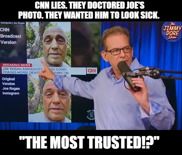 Brave New World | CNN LIES. THEY DOCTORED JOE'S PHOTO. THEY WANTED HIM TO LOOK SICK. "THE MOST TRUSTED!?" | image tagged in joe rogan,cnn fake news,cnn sucks,propaganda | made w/ Imgflip meme maker