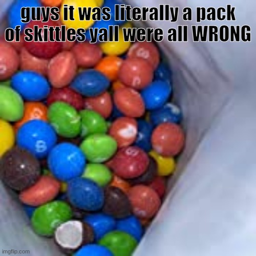 guys it was literally a pack of skittles yall were all WRONG | made w/ Imgflip meme maker