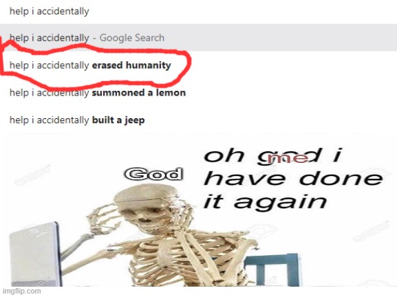 help i accidentally erased humanity | image tagged in help i accidentally | made w/ Imgflip meme maker