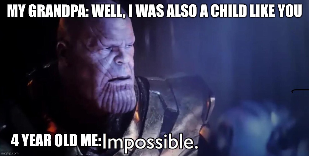 I dunno who even looks at the titles | MY GRANDPA: WELL, I WAS ALSO A CHILD LIKE YOU; 4 YEAR OLD ME: | image tagged in thanos,thanos impossible,thanos meme | made w/ Imgflip meme maker