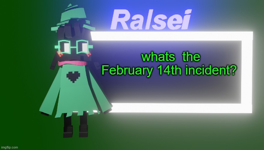 Ralsei's New Temp | whats  the February 14th incident? | image tagged in ralsei's new temp | made w/ Imgflip meme maker