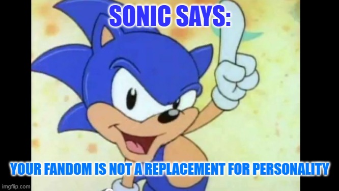 Remember fanboys: | SONIC SAYS:; YOUR FANDOM IS NOT A REPLACEMENT FOR PERSONALITY | image tagged in sonic says | made w/ Imgflip meme maker