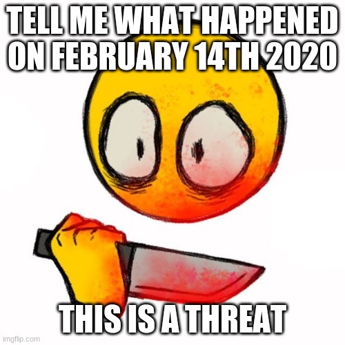 knife | TELL ME WHAT HAPPENED ON FEBRUARY 14TH 2020; THIS IS A THREAT | image tagged in knife | made w/ Imgflip meme maker