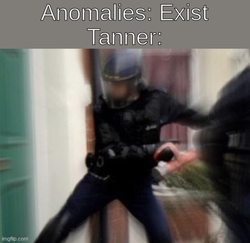 context: Tanner is apart of an anomaly containment group, something like the SCPF | Anomalies: Exist
Tanner: | image tagged in fbi door breach,fbi open up,scp,bust the door,tanner,memes | made w/ Imgflip meme maker