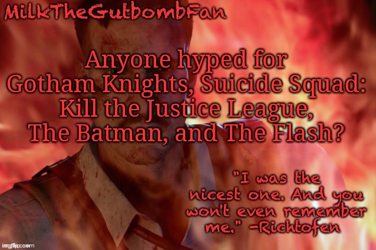 Milk but he's a beloved German scientist (thanks Duskit) | Anyone hyped for Gotham Knights, Suicide Squad: Kill the Justice League, The Batman, and The Flash? | image tagged in milk but he's a beloved german scientist thanks duskit | made w/ Imgflip meme maker