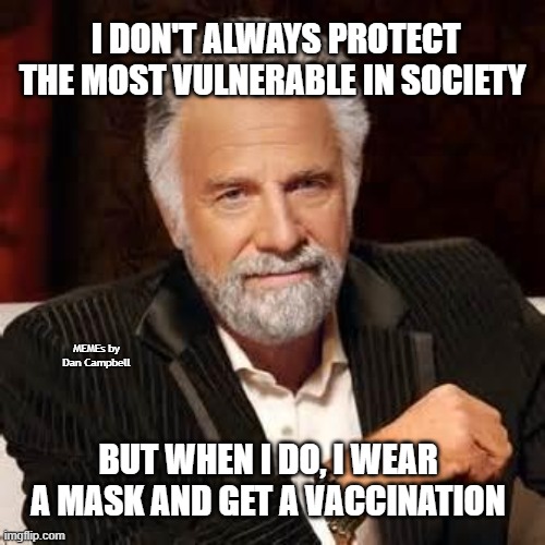 Dos Equis Guy Awesome | I DON'T ALWAYS PROTECT THE MOST VULNERABLE IN SOCIETY; MEMEs by Dan Campbell; BUT WHEN I DO, I WEAR A MASK AND GET A VACCINATION | image tagged in dos equis guy awesome | made w/ Imgflip meme maker