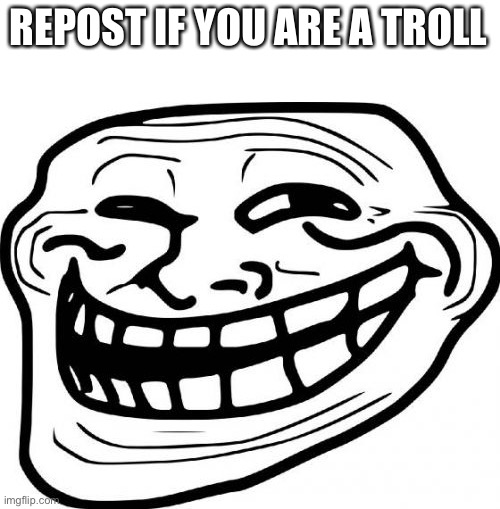 Troll Face | REPOST IF YOU ARE A TROLL | image tagged in memes,troll face | made w/ Imgflip meme maker