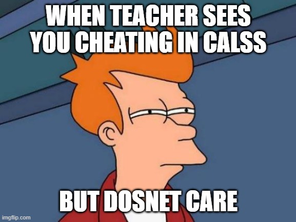 Futurama Fry | WHEN TEACHER SEES YOU CHEATING IN CALSS; BUT DOSNET CARE | image tagged in memes,futurama fry | made w/ Imgflip meme maker