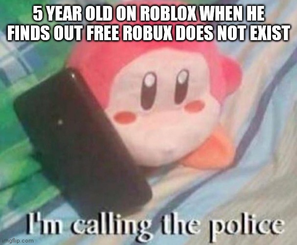 Waddle Dee Calls the Police | 5 YEAR OLD ON ROBLOX WHEN HE FINDS OUT FREE ROBUX DOES NOT EXIST | image tagged in waddle dee calls the police | made w/ Imgflip meme maker