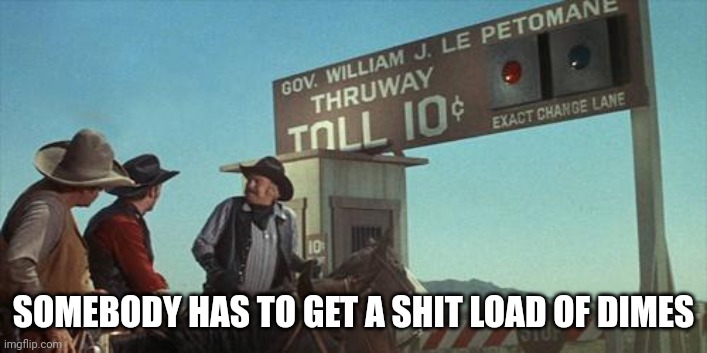 blazing saddles toll booth | SOMEBODY HAS TO GET A SHIT LOAD OF DIMES | image tagged in blazing saddles toll booth | made w/ Imgflip meme maker