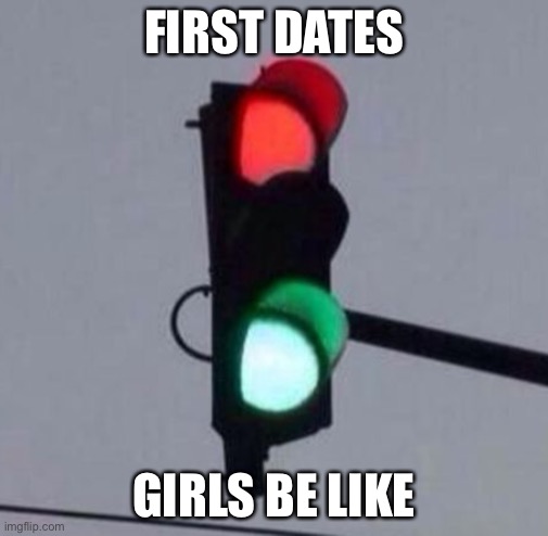 It do be like that sometimes | FIRST DATES; GIRLS BE LIKE | image tagged in mixed signals,date,first date | made w/ Imgflip meme maker
