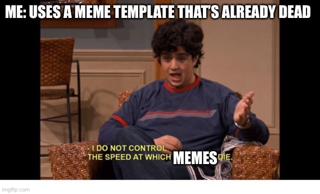 Dead memes | ME: USES A MEME TEMPLATE THAT’S ALREADY DEAD; MEMES | image tagged in i do not control the speed at which lobsters die,dead memes,dead meme | made w/ Imgflip meme maker