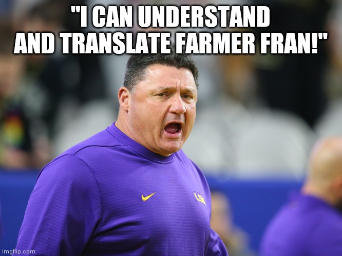 Farmer Fran from The Waterboy this guy can translate your cajun flawlessly? | "I CAN UNDERSTAND AND TRANSLATE FARMER FRAN!" | image tagged in ed orgeron lsu,farmer,translation | made w/ Imgflip meme maker
