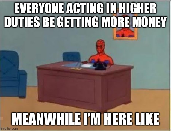 Work be like | EVERYONE ACTING IN HIGHER DUTIES BE GETTING MORE MONEY; MEANWHILE I’M HERE LIKE | image tagged in memes,spiderman computer desk,spiderman,work | made w/ Imgflip meme maker