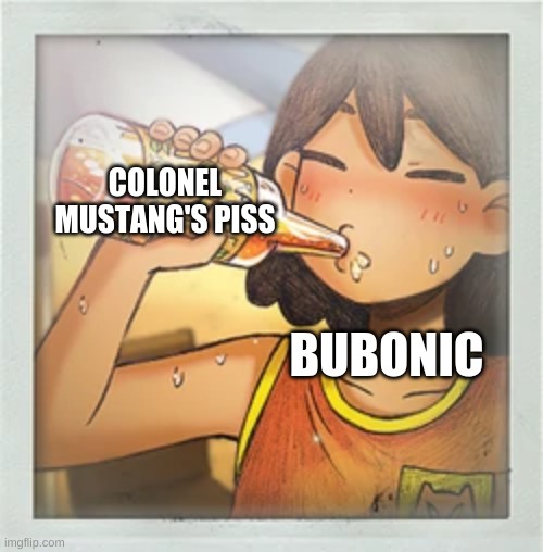 forgot to post this earlier ok bye | COLONEL MUSTANG'S PISS; BUBONIC | made w/ Imgflip meme maker