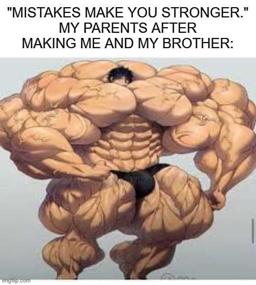 Mistakes make you stronger |  "MISTAKES MAKE YOU STRONGER."
MY PARENTS AFTER MAKING ME AND MY BROTHER: | image tagged in mistakes make you stronger,oh wow are you actually reading these tags,tag,never gonna give you up,i don't know | made w/ Imgflip meme maker