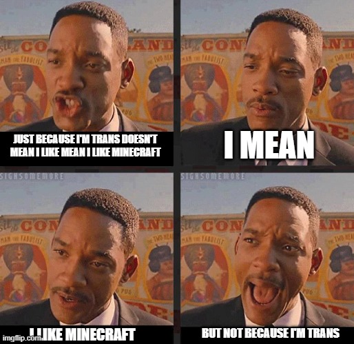 Just Because | I MEAN; JUST BECAUSE I'M TRANS DOESN'T MEAN I LIKE MEAN I LIKE MINECRAFT; BUT NOT BECAUSE I'M TRANS; I LIKE MINECRAFT | image tagged in just because | made w/ Imgflip meme maker