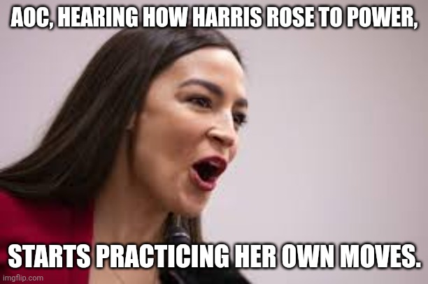AOC | AOC, HEARING HOW HARRIS ROSE TO POWER, STARTS PRACTICING HER OWN MOVES. | image tagged in crazy aoc | made w/ Imgflip meme maker