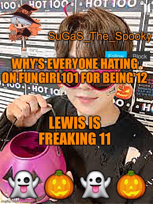 Y’all gotta put things in perspective | WHY’S EVERYONE HATING ON FUNGIRL101 FOR BEING 12; LEWIS IS FREAKING 11 | image tagged in spooky sugas temp | made w/ Imgflip meme maker