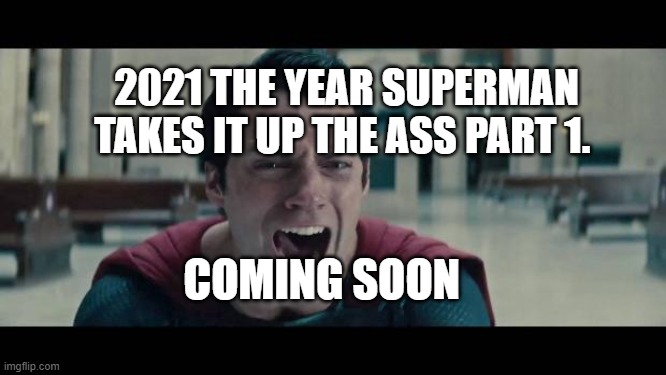 Superman Screaming | 2021 THE YEAR SUPERMAN TAKES IT UP THE ASS PART 1. COMING SOON | image tagged in superman screaming | made w/ Imgflip meme maker