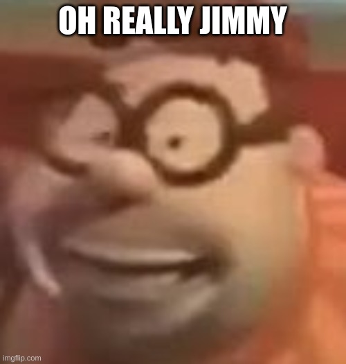 carl wheezer sussy | OH REALLY JIMMY | image tagged in carl wheezer sussy | made w/ Imgflip meme maker