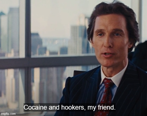 Cocaine and hookers, my friend. | image tagged in cocaine and hookers my friend | made w/ Imgflip meme maker