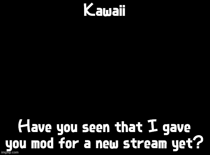 I honestly don't know if she has | Kawaii; Have you seen that I gave you mod for a new stream yet? | image tagged in blank black,imgflip mods,kawaii | made w/ Imgflip meme maker