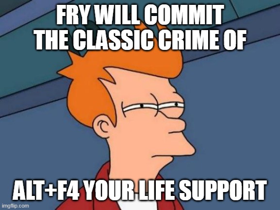 FRY WILL COMMIT THE CLASSIC CRIME OF ALT+F4 YOUR LIFE SUPPORT | image tagged in memes,futurama fry | made w/ Imgflip meme maker