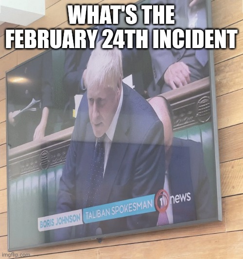 Boris Johnson: Taliban Spokesman | WHAT'S THE FEBRUARY 24TH INCIDENT | image tagged in boris johnson taliban spokesman | made w/ Imgflip meme maker