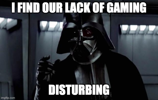 Gaming |  I FIND OUR LACK OF GAMING; DISTURBING | image tagged in darth vader | made w/ Imgflip meme maker