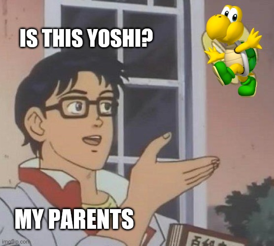 They never get it right | IS THIS YOSHI? MY PARENTS | image tagged in memes,is this a pigeon,koopa troopa,parents | made w/ Imgflip meme maker