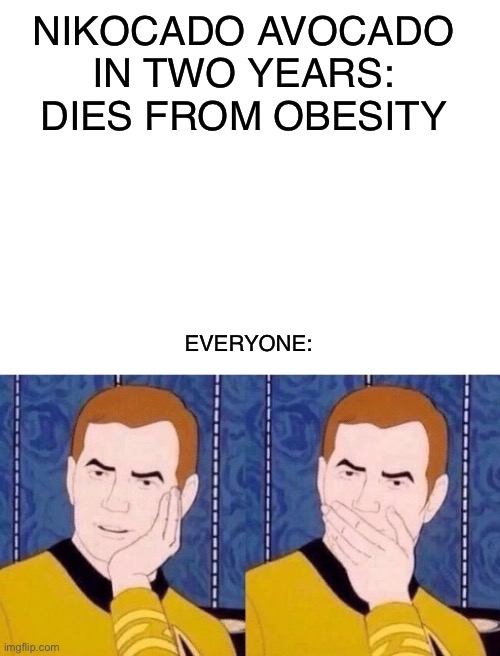 iT’s JuSt wAtEr wEiGhT |  NIKOCADO AVOCADO IN TWO YEARS: DIES FROM OBESITY; EVERYONE: | image tagged in blank white template,sarcastically surprised kirk | made w/ Imgflip meme maker