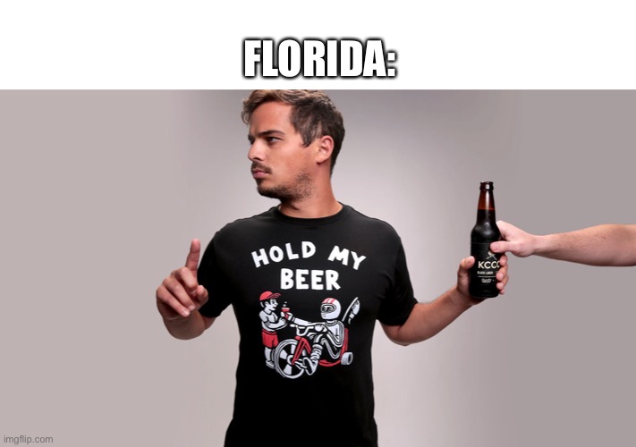 Hold my beer | FLORIDA: | image tagged in hold my beer | made w/ Imgflip meme maker